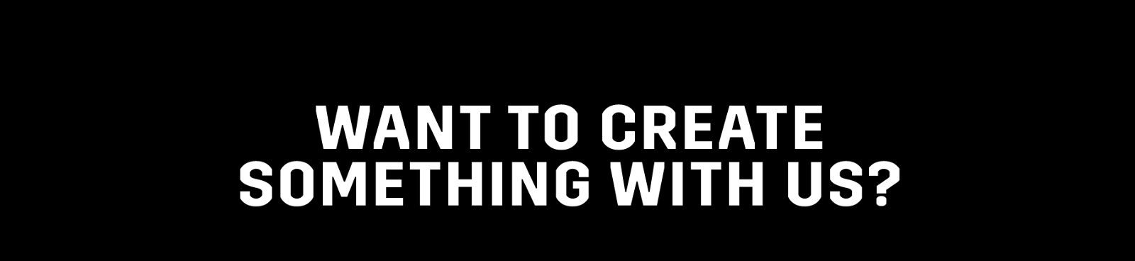 Want to create something with us?